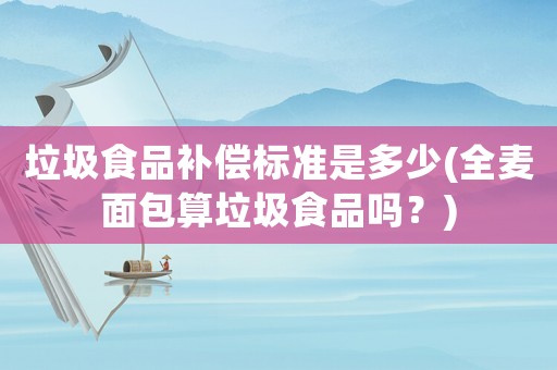 垃圾食品補償標準是多少(全麥面包算垃圾食品嗎？)