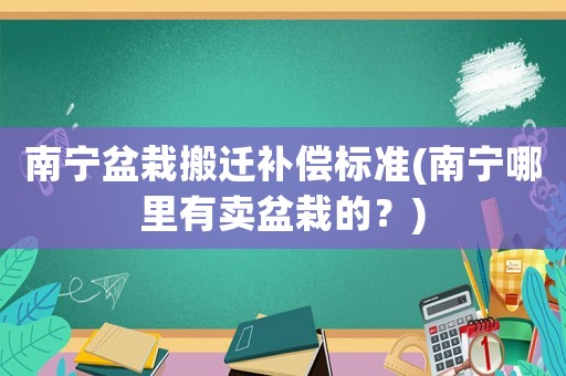 南寧盆栽搬遷補償標準(南寧哪里有賣盆栽的？)
