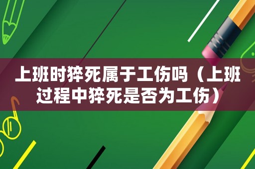 上班時猝死屬于工傷嗎（上班過程中猝死是否為工傷）