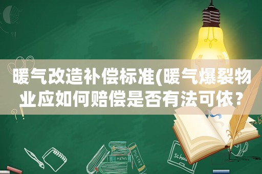 暖氣改造補償標準(暖氣爆裂物業應如何賠償是否有法可依？)