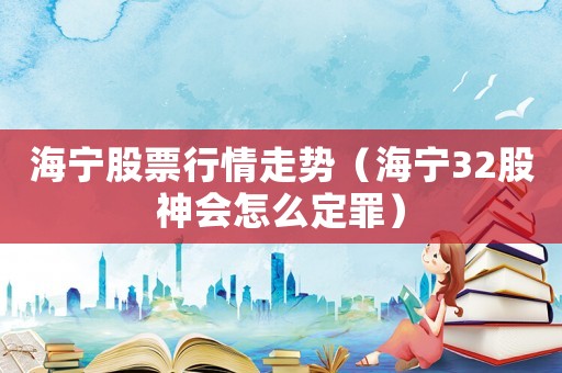 海寧股票行情走勢（海寧32股神會怎么定罪）
