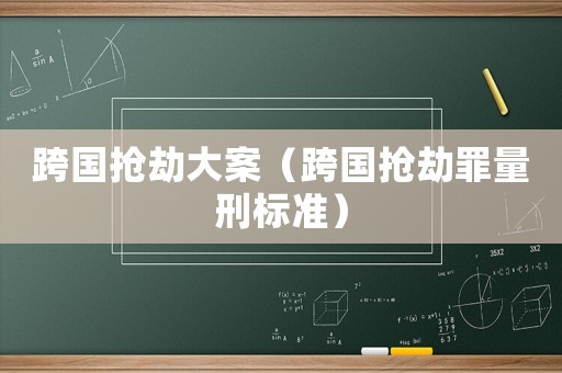 跨國搶劫大案（跨國搶劫罪量刑標準）