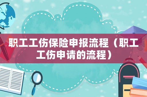 職工工傷保險(xiǎn)申報(bào)流程（職工工傷申請的流程）