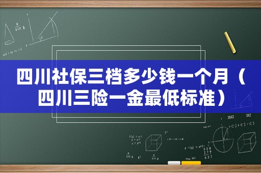 四川社保三檔多少錢一個月（四川三險一金最低標準）