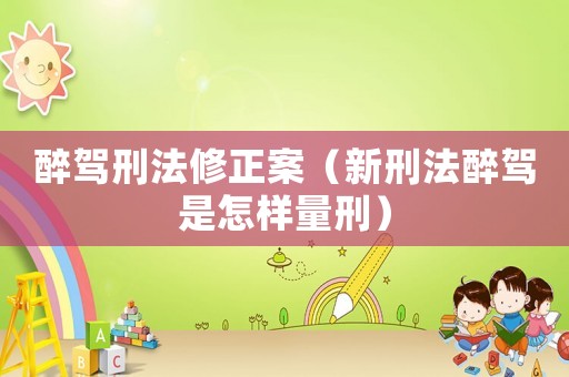 醉駕刑法修正案（新刑法醉駕是怎樣量刑）