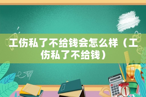工傷私了不給錢會怎么樣（工傷私了不給錢）