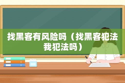 找黑客有風險嗎（找黑客犯法我犯法嗎）