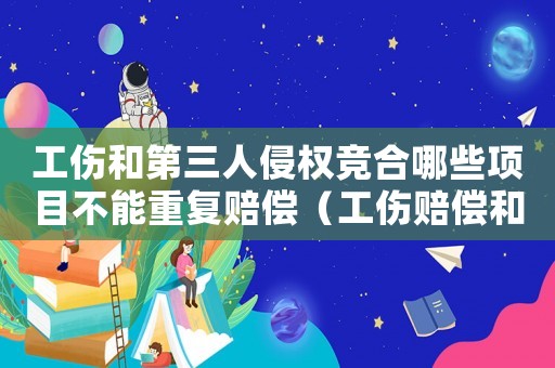 工傷和第三人侵權(quán)競合哪些項目不能重復(fù)賠償（工傷賠償和第三人侵權(quán)重復(fù)賠償）