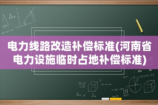 電力線路改造補(bǔ)償標(biāo)準(zhǔn)(河南省電力設(shè)施臨時占地補(bǔ)償標(biāo)準(zhǔn))
