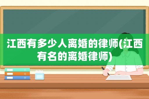 江西有多少人離婚的律師(江西有名的離婚律師)