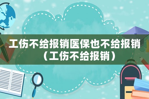 工傷不給報銷醫(yī)保也不給報銷（工傷不給報銷）