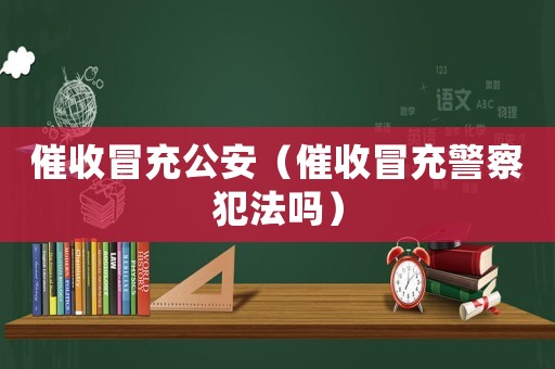 催收冒充公安（催收冒充警察犯法嗎）