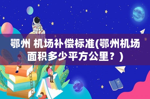 鄂州 機場補償標準(鄂州機場面積多少平方公里？)