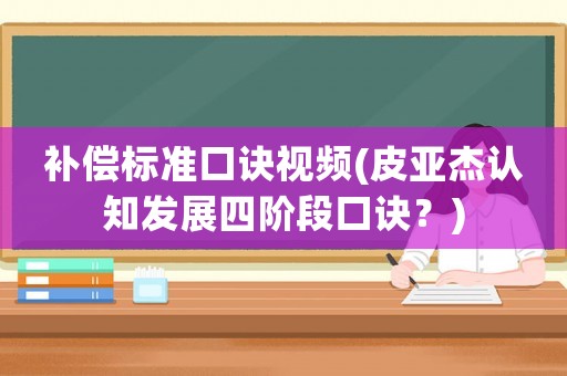 補償標準口訣視頻(皮亞杰認知發展四階段口訣？)