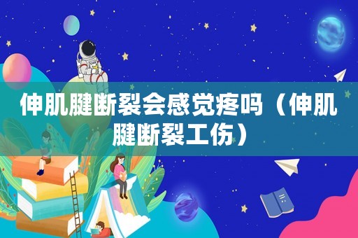 伸肌腱斷裂會感覺疼嗎（伸肌腱斷裂工傷）