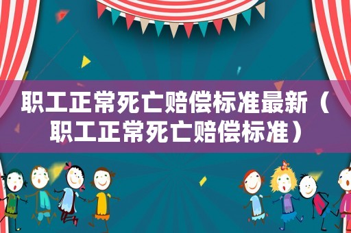 職工正常死亡賠償標(biāo)準(zhǔn)最新（職工正常死亡賠償標(biāo)準(zhǔn)）