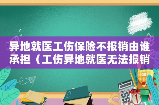 異地就醫(yī)工傷保險不報銷由誰承擔(dān)（工傷異地就醫(yī)無法報銷）