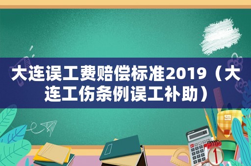 大連誤工費賠償標準2019（大連工傷條例誤工補助）