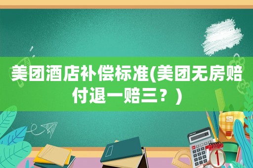美團酒店補償標準(美團無房賠付退一賠三？)