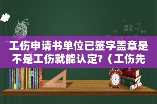 工傷申請書單位已簽字蓋章是不是工傷就能認定?（工傷先蓋章后寫字能看出來嗎）