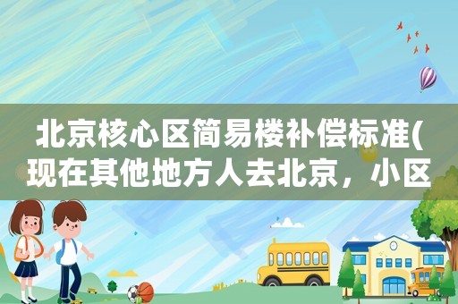 北京核心區簡易樓補償標準(現在其他地方人去北京，小區是否讓進？)