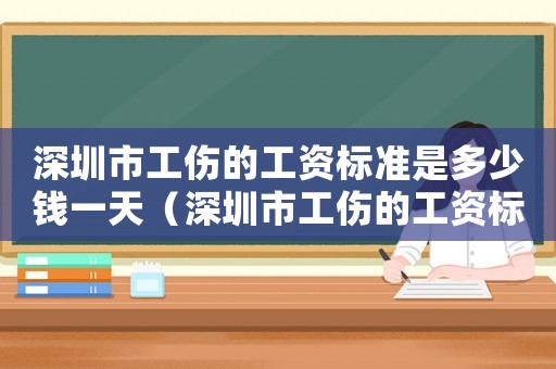 深圳市工傷的工資標(biāo)準(zhǔn)是多少錢一天（深圳市工傷的工資標(biāo)準(zhǔn)是多少）