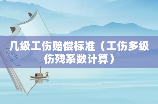 幾級工傷賠償標準（工傷多級傷殘系數計算）