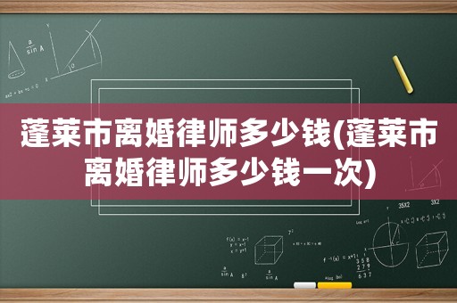 蓬萊市離婚律師多少錢(蓬萊市離婚律師多少錢一次)