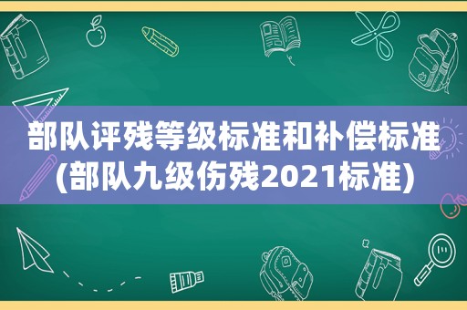 部隊評殘等級標準和補償標準(部隊九級傷殘2021標準)