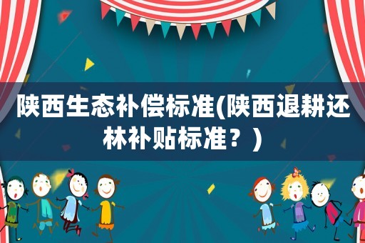 陜西生態補償標準(陜西退耕還林補貼標準？)