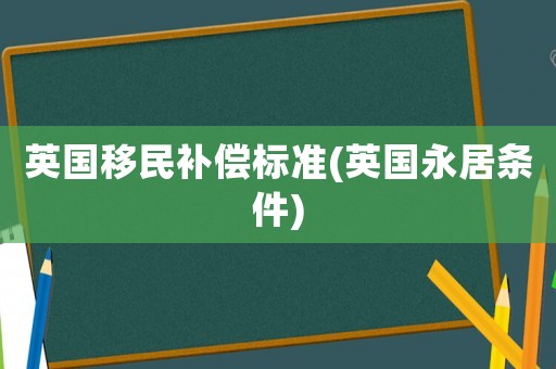 英國移民補償標準(英國永居條件)