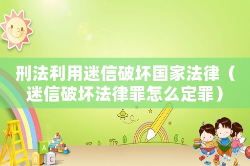 刑法利用迷信破壞國家法律（迷信破壞法律罪怎么定罪）
