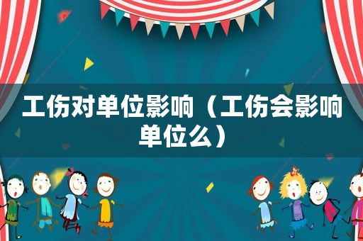 工傷對單位影響（工傷會影響單位么）
