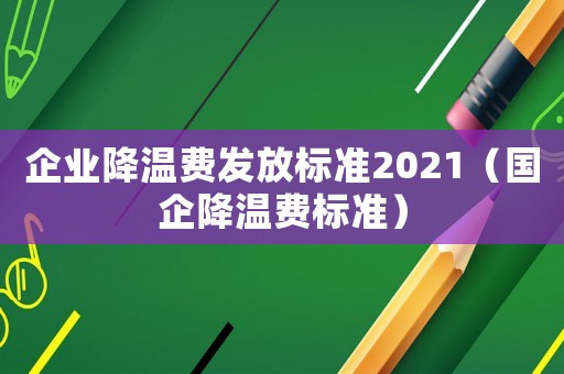 企業降溫費發放標準2021（國企降溫費標準）