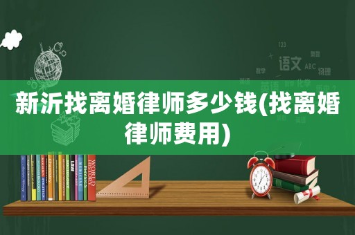 新沂找離婚律師多少錢(找離婚律師費用)
