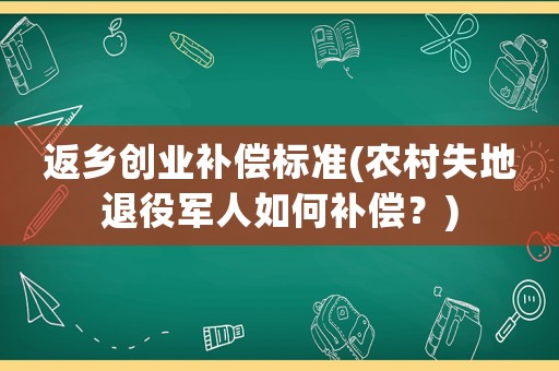 返鄉創業補償標準(農村失地退役軍人如何補償？)