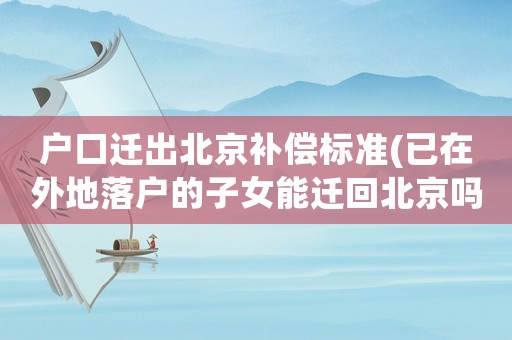 戶口遷出北京補償標準(已在外地落戶的子女能遷回北京嗎？)