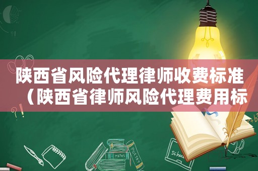 陜西省風險代理律師收費標準（陜西省律師風險代理費用標準）