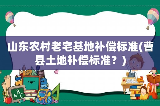 山東農(nóng)村老宅基地補償標準(曹縣土地補償標準？)