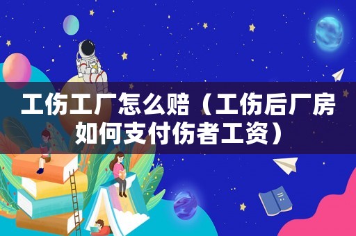 工傷工廠怎么賠（工傷后廠房如何支付傷者工資）