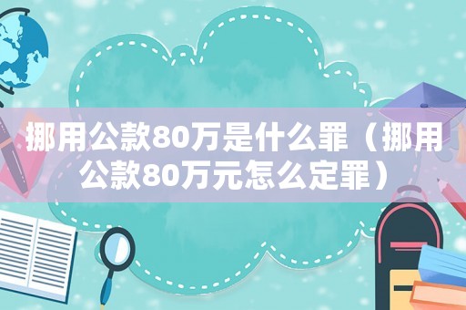 挪用公款80萬是什么罪（挪用公款80萬元怎么定罪）