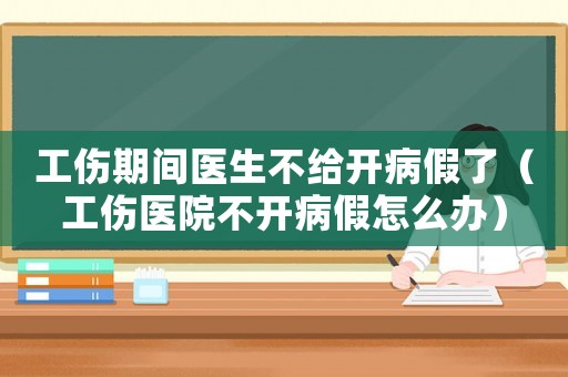 工傷期間醫生不給開病假了（工傷醫院不開病假怎么辦）