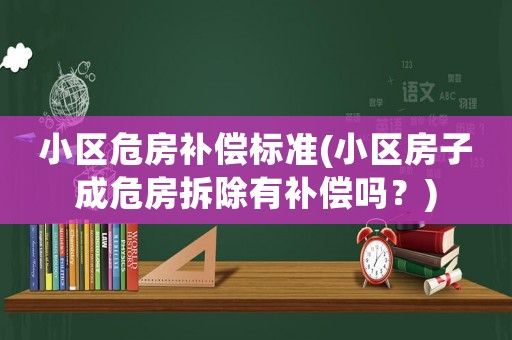 小區危房補償標準(小區房子成危房拆除有補償嗎？)