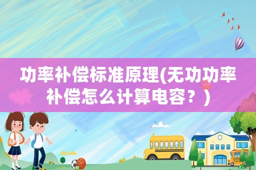 功率補償標準原理(無功功率補償怎么計算電容？)