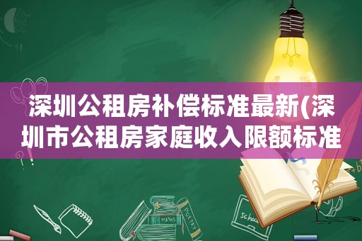 深圳公租房補償標準最新(深圳市公租房家庭收入限額標準)
