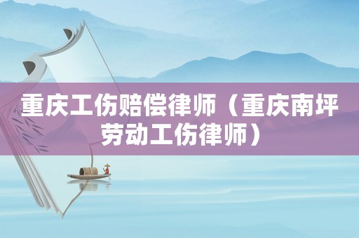 重慶工傷賠償律師（重慶南坪勞動工傷律師）