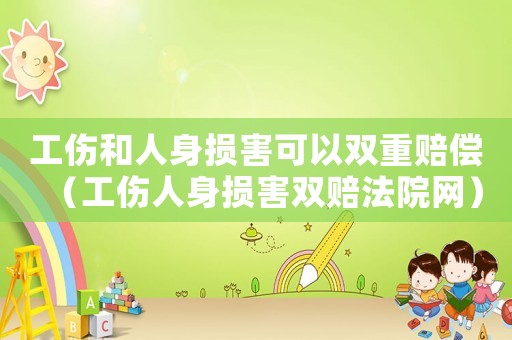 工傷和人身損害可以雙重賠償（工傷人身損害雙賠法院網(wǎng)）