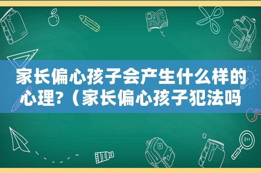 家長偏心孩子會產生什么樣的心理?（家長偏心孩子犯法嗎）