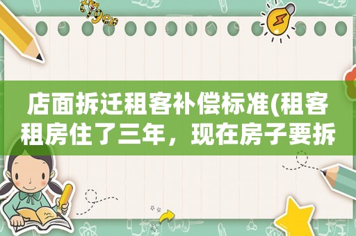 店面拆遷租客補償標準(租客租房住了三年，現(xiàn)在房子要拆遷，租客能分到拆遷補償嗎？)