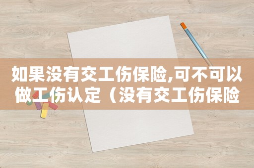 如果沒有交工傷保險,可不可以做工傷認定（沒有交工傷保險能做工傷鑒定嗎）